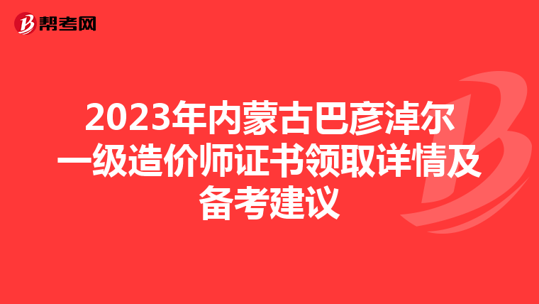 2023年内蒙古巴彦淖尔一级造价师证书领取详情及备考建议