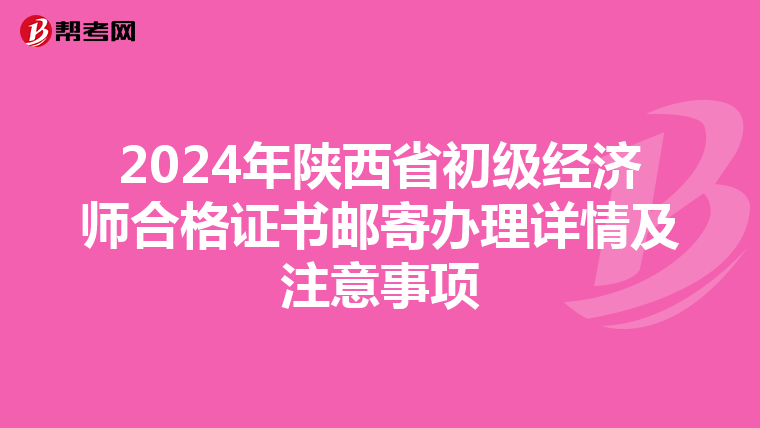 2024年陕西省初级经济师合格证书邮寄办理详情及注意事项
