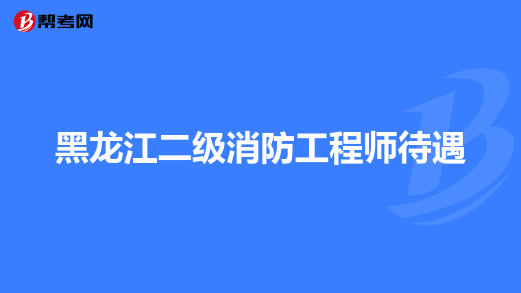 黑龙江二级消防工程师待遇