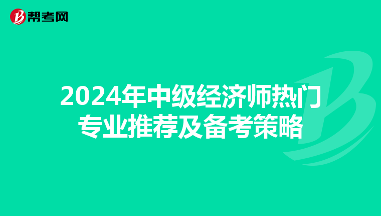 2024年中級經(jīng)濟師熱門專業(yè)推薦及備考策略
