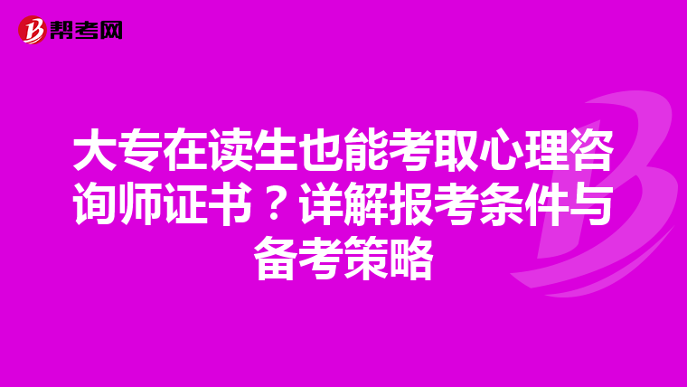 大专在读生也能考取心理咨询师证书？详解报考条件与备考策略