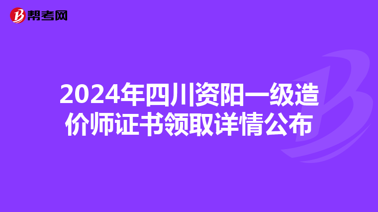 2024年四川资阳一级造价师证书领取详情公布