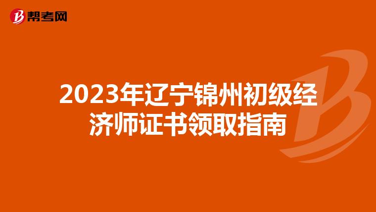 2023年辽宁锦州初级经济师证书领取指南