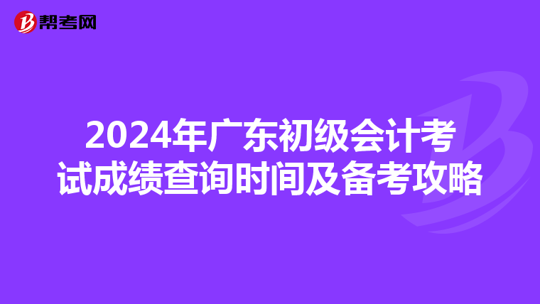 2024年广东初级会计考试成绩查询时间及备考攻略