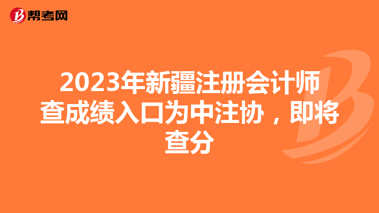 2023年新疆注冊會計師查成績入口為中注協(xié)，即將查分