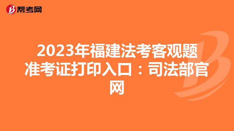 2023年福建法考客观题准考证打印入口：司法部官网