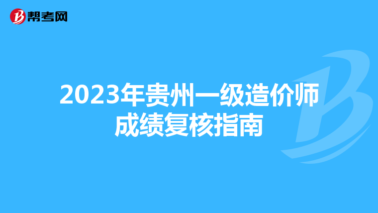 2023年贵州一级造价师成绩复核指南
