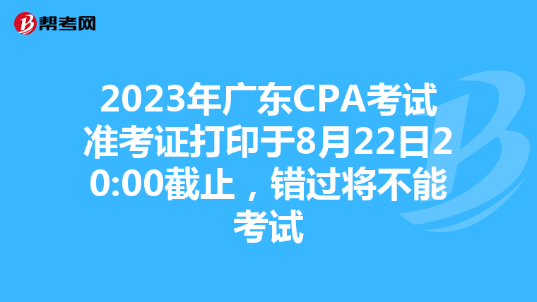 2023年广东CPA考试准考证打印于8月22日20:00截止，错过将不能考试