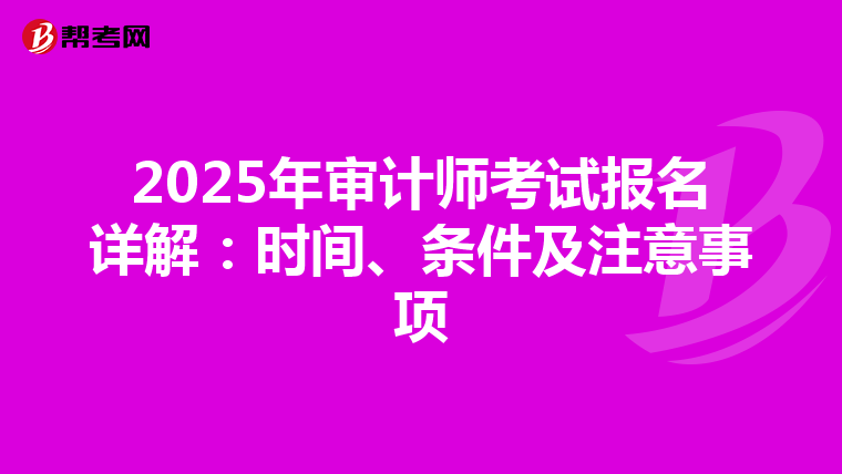 2025年审计师考试报名详解：时间、条件及注意事项