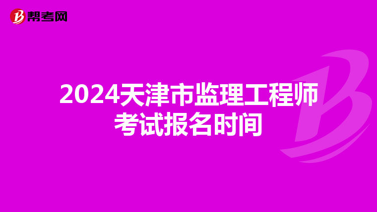 2024天津市监理工程师考试报名时间