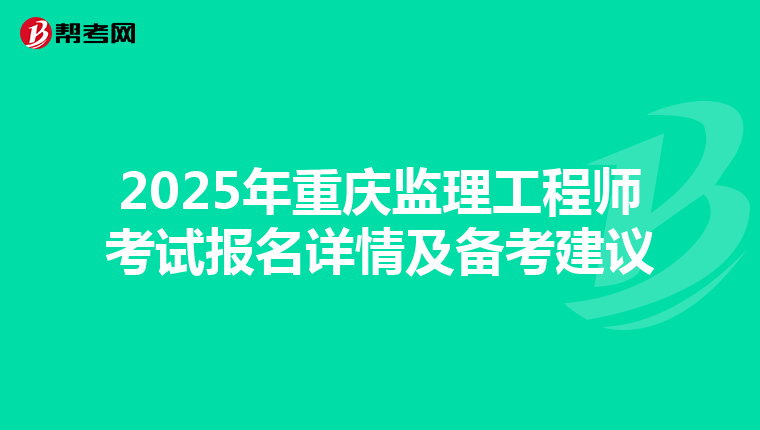 2025年重庆监理工程师考试报名详情及备考建议
