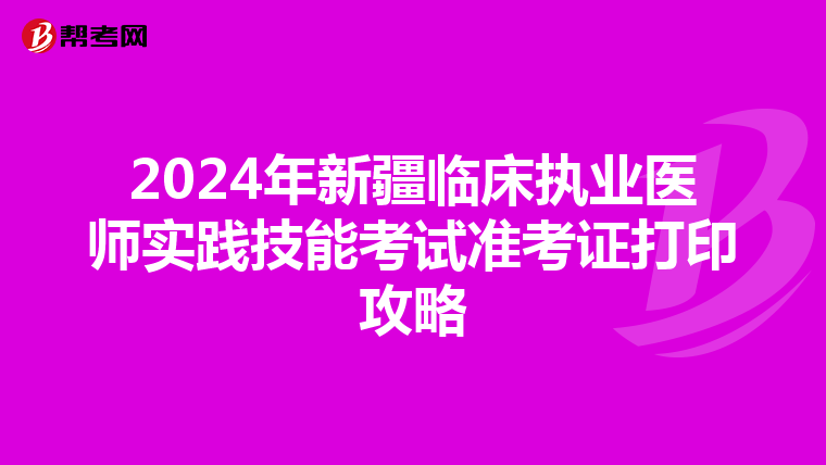 2024年新疆臨床執業醫師實踐技能考試準考證打印攻略