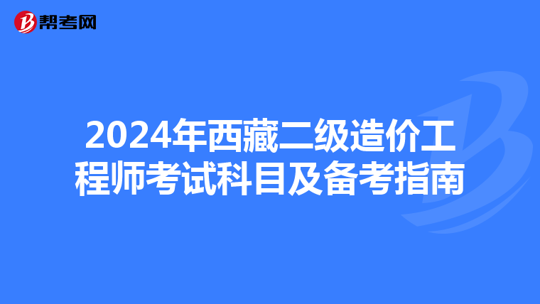 2024年西藏二級造價工程師考試科目及備考指南