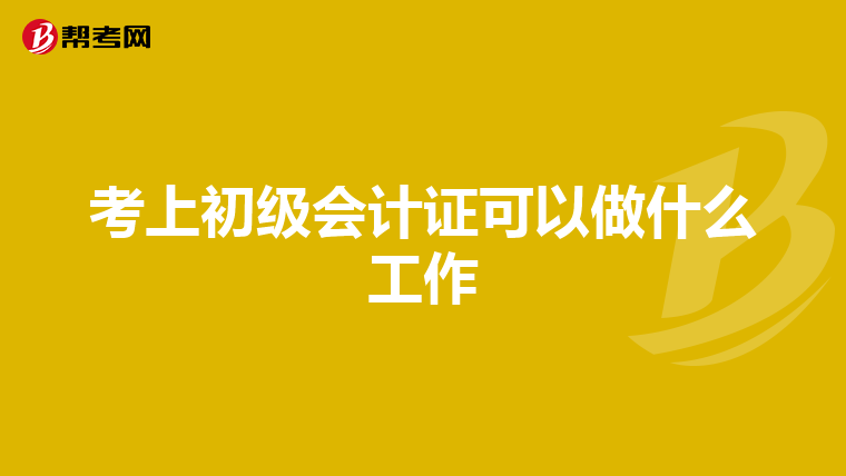 考上初级会计证可以做什么工作