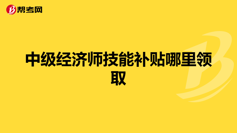 中級(jí)經(jīng)濟(jì)師技能補(bǔ)貼哪里領(lǐng)取