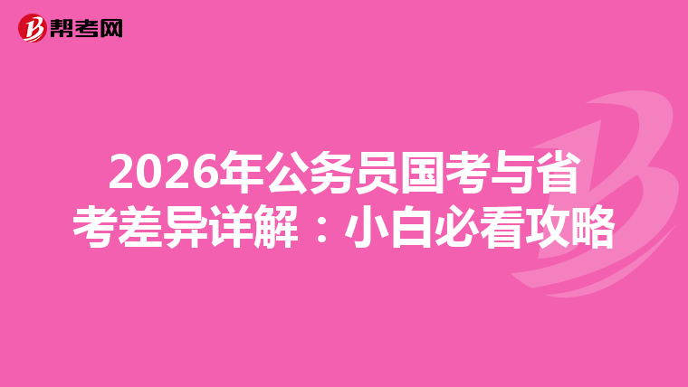 2026年公务员国考与省考差异详解：小白必看攻略