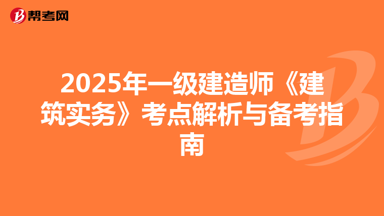 2025年一级建造师《建筑实务》考点解析与备考指南