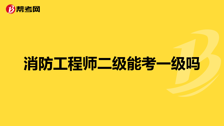消防工程师二级能考一级吗