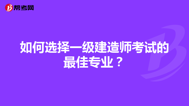 如何选择一级建造师考试的最佳专业？