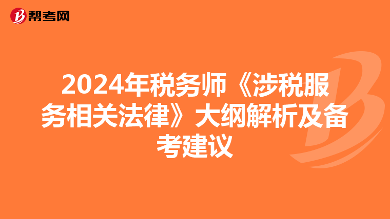 2024年税务师《涉税服务相关法律》大纲解析及备考建议