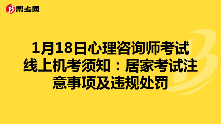 1月18日心理咨询师考试线上机考须知：居家考试注意事项及违规处罚