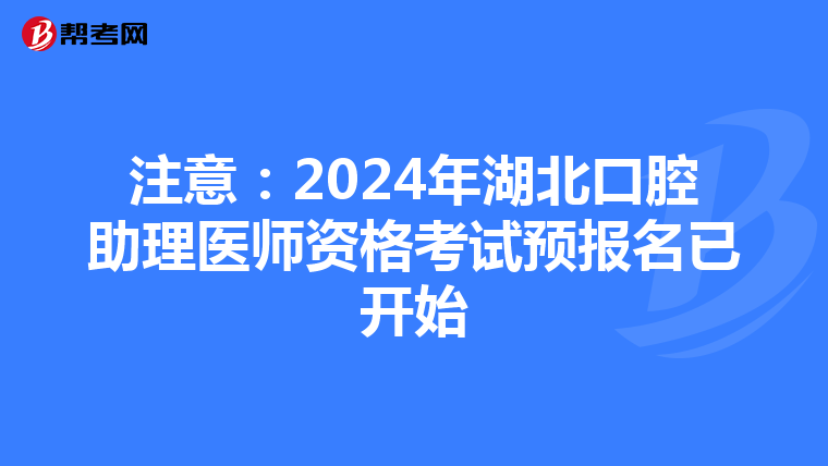 注意：2024年湖北口腔助理医师资格考试预报名已开始