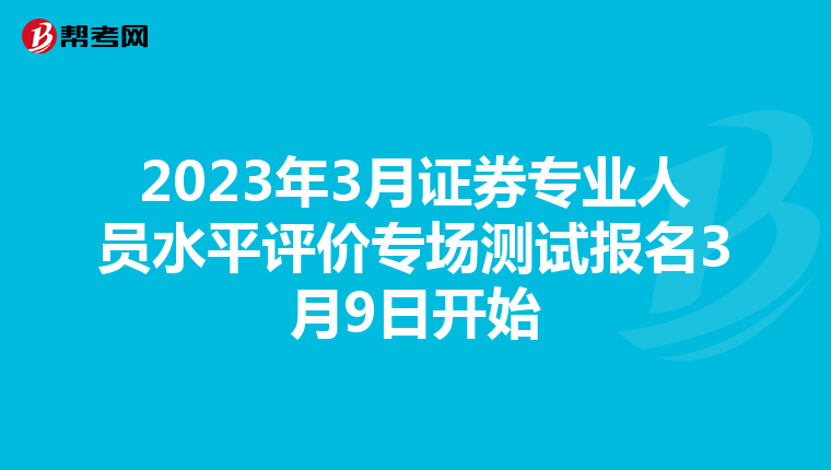 2023年3月证券专业人员水平评价专场测试报名3月9日开始