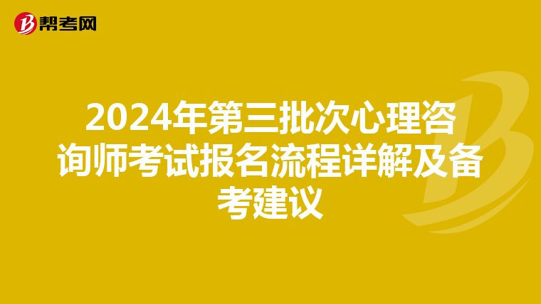 2024年第三批次心理咨询师考试报名流程详解及备考建议