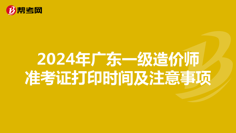 2024年广东一级造价师准考证打印时间及注意事项