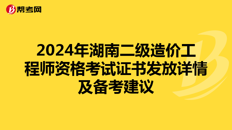 2024年湖南二級造價工程師資格考試證書發(fā)放詳情及備考建議