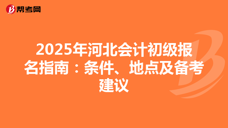 2025年河北会计初级报名指南：条件、地点及备考建议