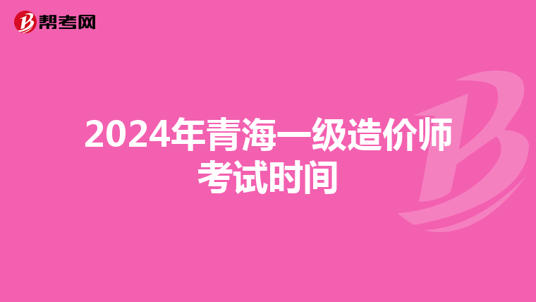 2024年青海一级造价师考试时间