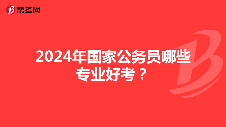 2024年国家公务员哪些专业好考？
