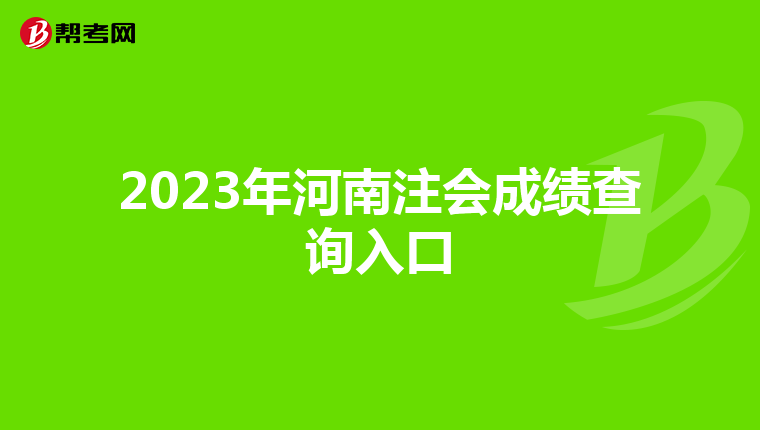 2023年河南注會(huì)成績(jī)查詢?nèi)肟? align=