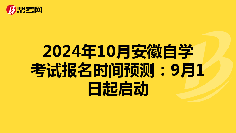 2024年10月安徽自学考试报名时间预测：9月1日起启动