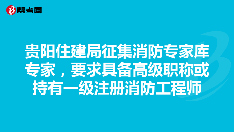 贵阳住建局征集消防专家库专家，要求具备高级职称或持有一级注册消防工程师