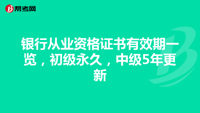 银行从业资格证书有效期一览，初级永久，中级5年更新
