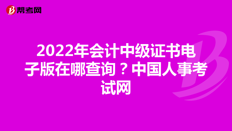 2022年会计中级证书电子版在哪查询?中国人事考试网