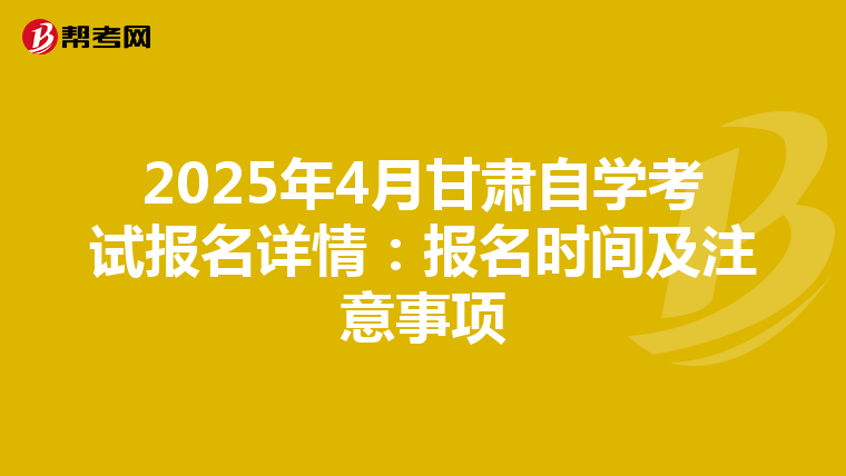 2025年4月甘肃自学考试报名详情：报名时间及注意事项