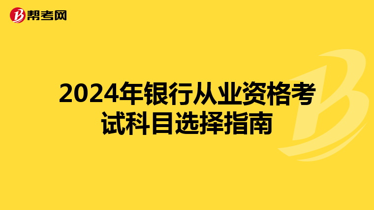 2024年银行从业资格考试科目选择指南