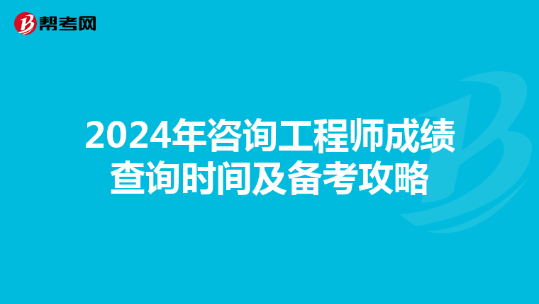 2024年咨询工程师成绩查询时间及备考攻略