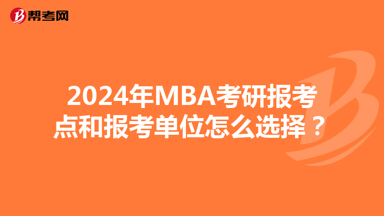 2024年MBA考研報(bào)考點(diǎn)和報(bào)考單位怎么選擇？
