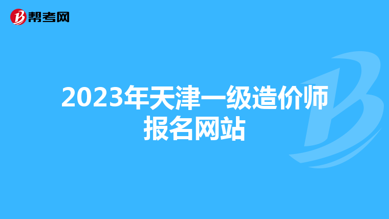 2023年天津一级造价师报名网站