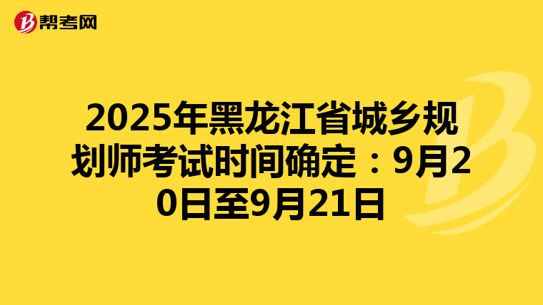 2025年黑龙江省城乡规划师考试时间确定：9月20日至9月21日