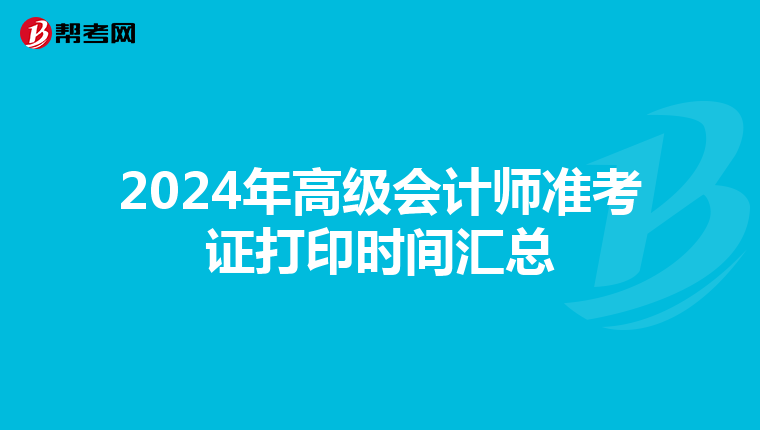 2024年高级会计师准考证打印时间汇总