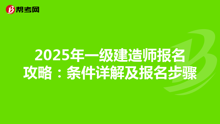 2025年一級建造師報名攻略：條件詳解及報名步驟