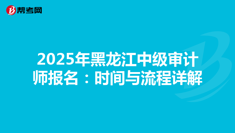 2025年黑龙江中级审计师报名：时间与流程详解