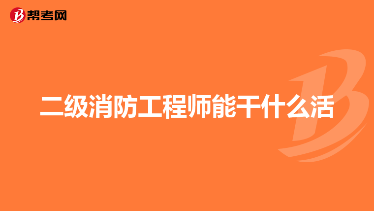 二级消防工程师能干什么活