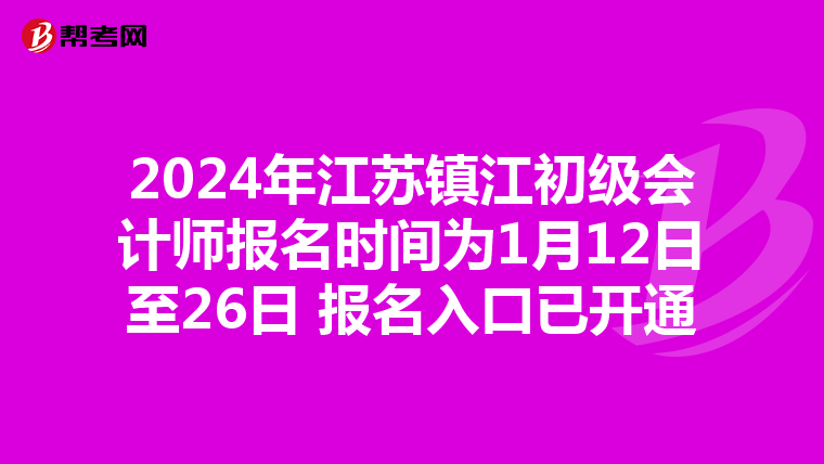 2024年江苏镇江初级会计师报名时间为1月12日至26日 报名入口已开通