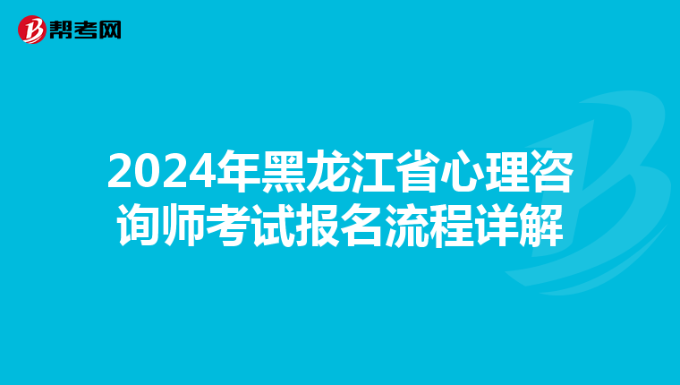 2024年黑龙江省心理咨询师考试报名流程详解